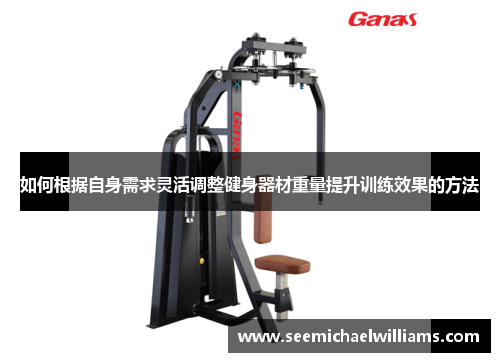 如何根据自身需求灵活调整健身器材重量提升训练效果的方法