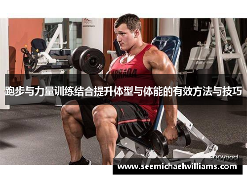 跑步与力量训练结合提升体型与体能的有效方法与技巧