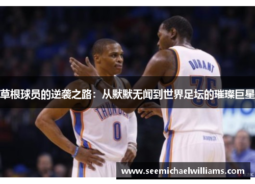 草根球员的逆袭之路：从默默无闻到世界足坛的璀璨巨星