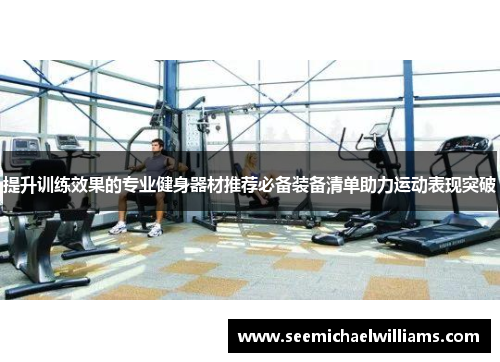 提升训练效果的专业健身器材推荐必备装备清单助力运动表现突破