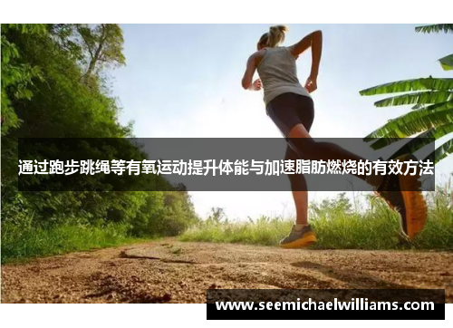 通过跑步跳绳等有氧运动提升体能与加速脂肪燃烧的有效方法