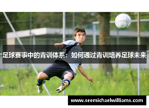 足球赛事中的青训体系：如何通过青训培养足球未来